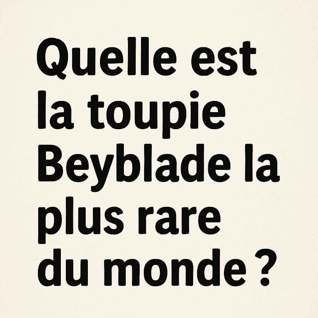 Quelle est la Toupie Beyblade la plus rare du monde ?