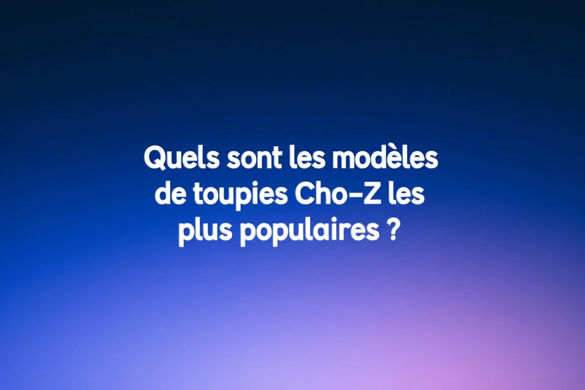 Quels sont les modèles de toupies Cho-Z les plus populaires ?
